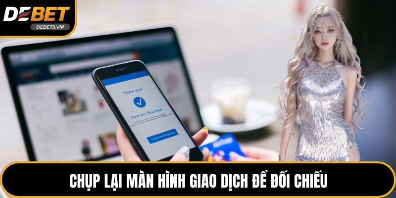 Chụp lại màn hình giao dịch để đối chiếu