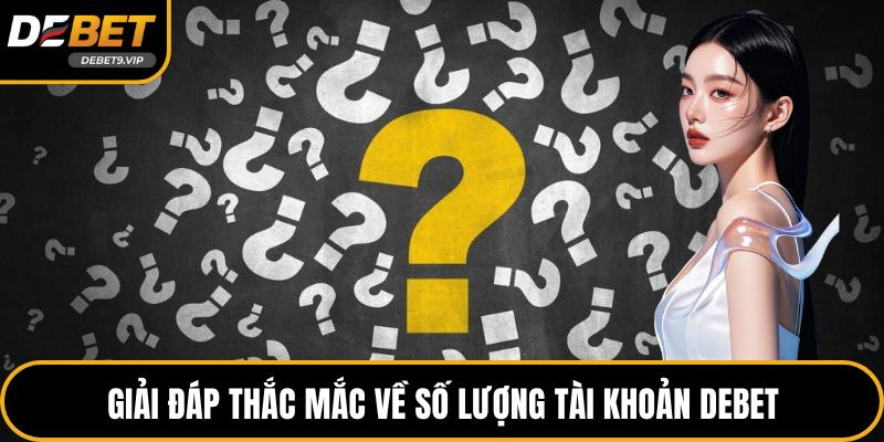 Giải đáp thắc mắc về số lượng tài khoản DEBET