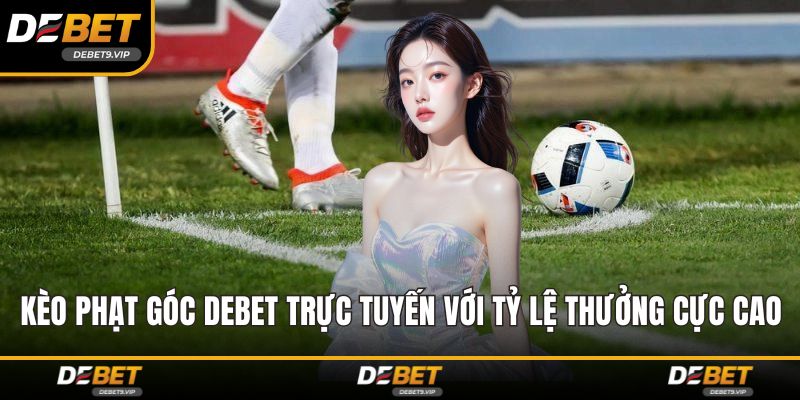 Kèo Phạt Góc DEBET Trực Tuyến Với Tỷ Lệ Thưởng Cực Cao
