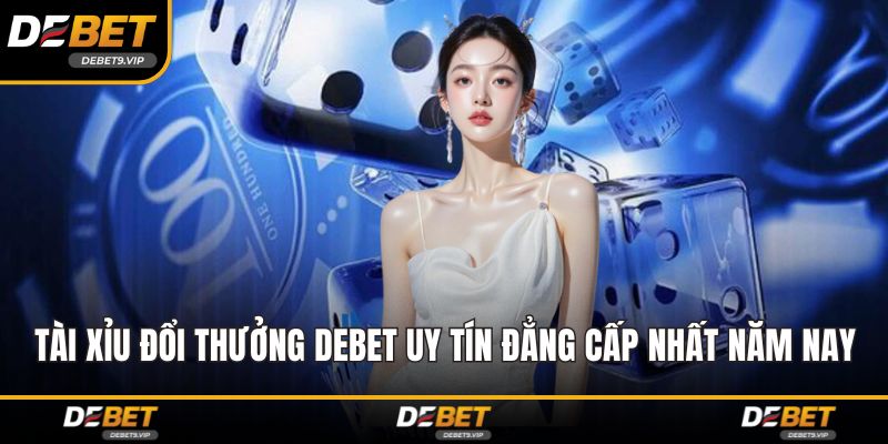 Tài xỉu đổi thưởng DEBET Uy Tín Đẳng Cấp Nhất Năm Nay