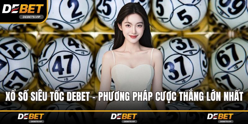 Xổ Số Siêu Tốc DEBET - Phương Pháp Cược Thắng Lớn Nhất
